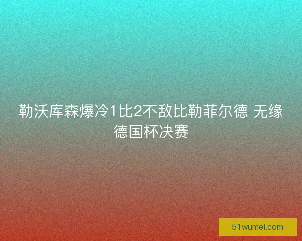 勒沃库森爆冷1比2不敌比勒菲尔德 无缘德国杯决赛