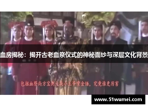 血房揭秘：揭开古老血祭仪式的神秘面纱与深层文化背景