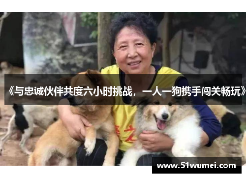 《与忠诚伙伴共度六小时挑战，一人一狗携手闯关畅玩》