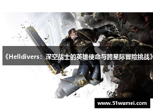 《Helldivers：深空战士的英雄使命与跨星际冒险挑战》