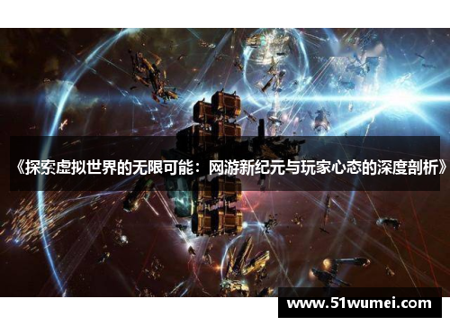 《探索虚拟世界的无限可能：网游新纪元与玩家心态的深度剖析》