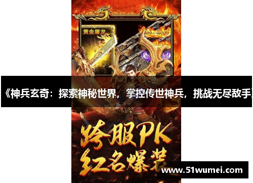 《神兵玄奇：探索神秘世界，掌控传世神兵，挑战无尽敌手》