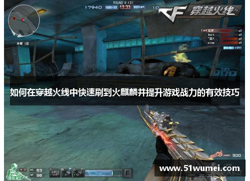 如何在穿越火线中快速刷到火麒麟并提升游戏战力的有效技巧