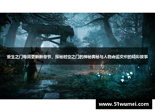 重生之门每周更新新章节，探秘时空之门的神秘奥秘与人物命运交织的精彩故事