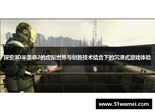 探索3D半条命2的虚拟世界与创新技术结合下的沉浸式游戏体验